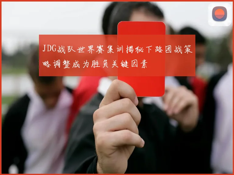 JDG战队世界赛集训揭秘下路团战策略调整成为胜负关键因素
